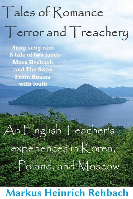 Tales Of Romance, Terror, And Treachery: Cautionary Tales Of An English Speaker's Experiences In Korea, Poland, And Moscow