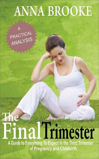 The Final Trimester: A Guide to Everything to Expect in the Third Trimester of Pregnancy and Childbirth