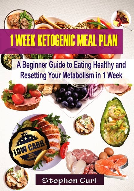 1 Week Ketogenic Meal Plan: A Beginner Guide to Eating Healthy and Resetting Your Metabolism in 1 Week