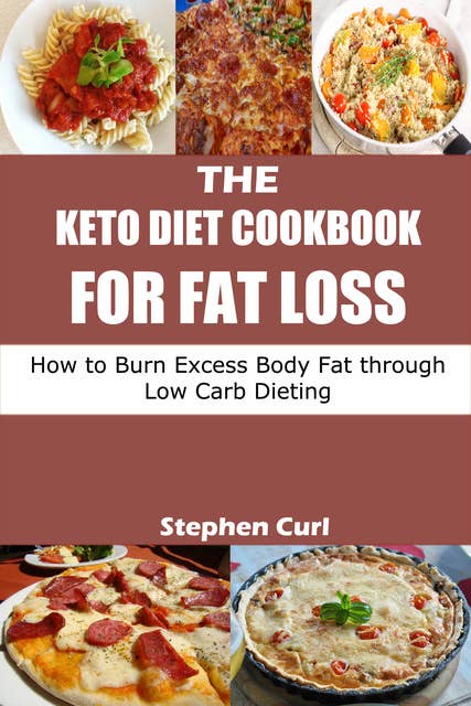 The Keto Diet Cookbook for Fat Loss: How to Burn Excess Body Fat through Low Carb Dieting