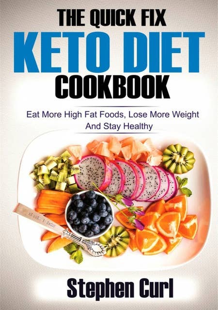 The Quick Fix Keto Diet Cookbook: Eat More High Fat Foods, Lose More Weight & Stay Healthy