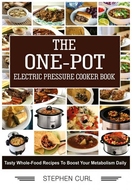The One-Pot Electric Pressure Cooker Book: Tasty Whole-Food Recipes to Boost Your metabolism Daily