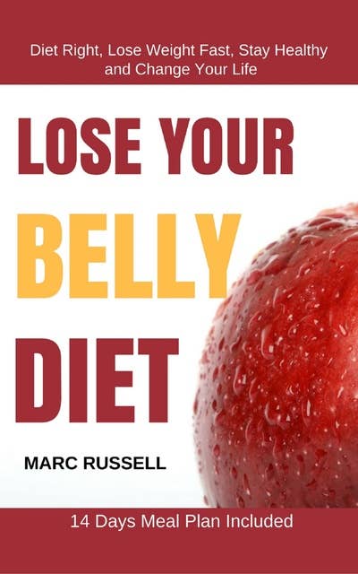 Lose Your Belly Diet: Diet Right, Lose Weight Fast, Stay Healthy and Change Your Life – 14 Days Meal Plan Included