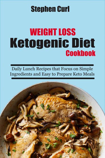 Weight Loss Ketogenic Diet Cookbook: Daily Lunch Recipes that focus on Simple Ingredients and Easy to Prepare Keto Meals