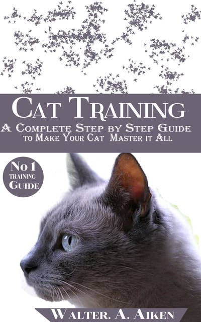 Cat Training: A Complete Step By step Guide to Make Your Cat Master It All
