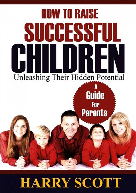 How To Raise Successful Children: Unleashing Their Hidden Potentials