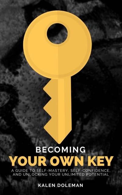 Becoming Your Own Key: A Guide to Self-Mastery, Self-Confidence, and Unlocking Your Unlimited Potential