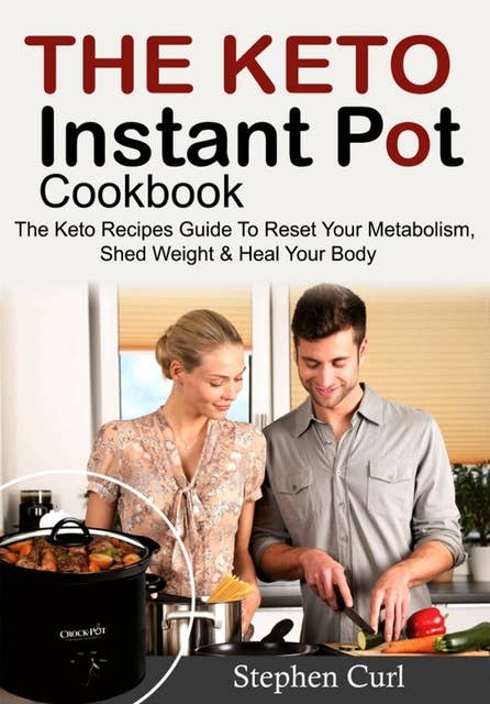 The Keto Instant Pot Cookbook: The Keto Recipes Guide To Reset Your Metabolism, Shed Weight & Heal Your Body