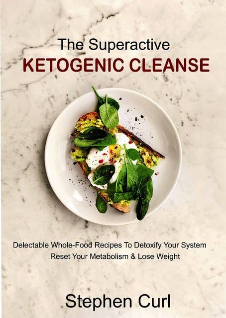 The Superactive Ketogenic Cleanse: Delectable Whole-Food Recipes to Detoxify Your System, Reset Your Metabolism & Lose Weight