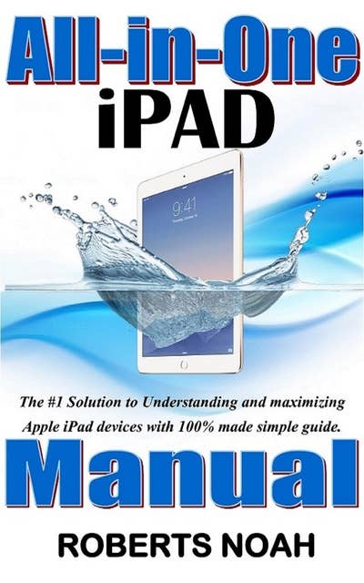 All in One iPad Manual: The #1 Solution to Understanding and maximizing Apple iPad devices with 100% made simple guide