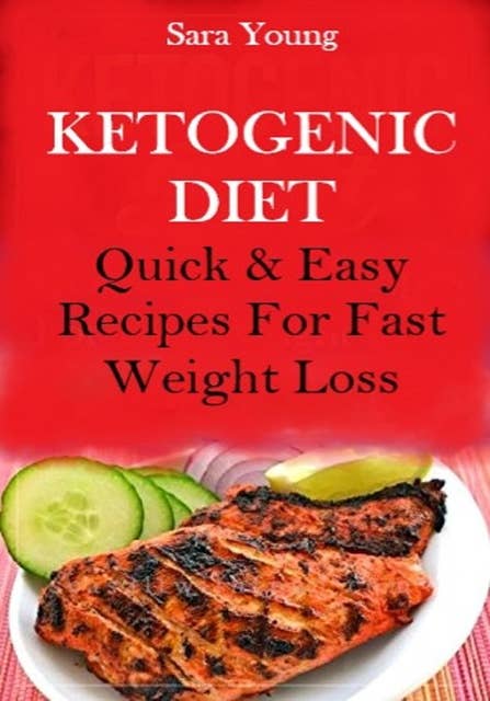 Ketogenic Diet: Quick And Easy Recipes For Fast Weight Loss