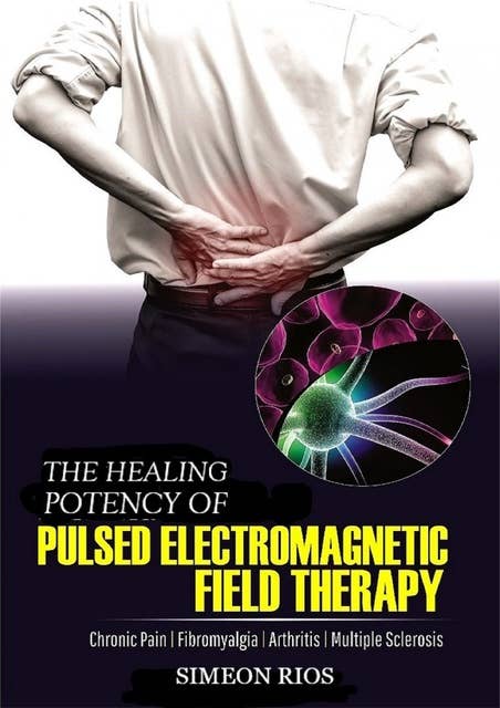 The Healing Potency Of Pulsed Electromagnetic Field Therapy: Chronic Pain | Fibromyalgia | Arthritis | Multiple Sclerosis