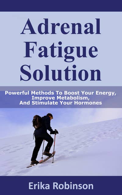 Adrenal Fatigue Solution: Powerful Methods to Boost Your Energy, Improve Metabolism, And Stimulate Your Hormones