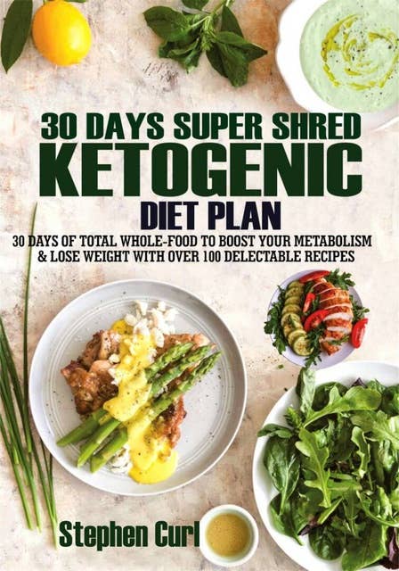 30 Days Super Shred Ketogenic Diet Plan: 30 Days of Total Whole-Food to Boost Your Metabolism & Lose Weight with Over 100 Delectable Recipes