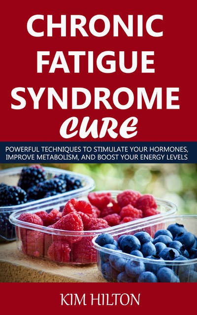 Chronic Fatigue Syndrome Cure: Powerful Techniques to Stimulate Your Hormones, Improve Metabolism, And Boost Your Energy Levels
