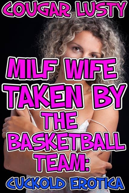 Milf Wife Taken By The Basketball Team: Cuckold Erotica