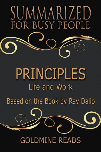 Principles - Summarized for Busy People (Life and Work: Based on the Book by Ray Dalio): Life and Work: Based on the Book by Ray Dalio