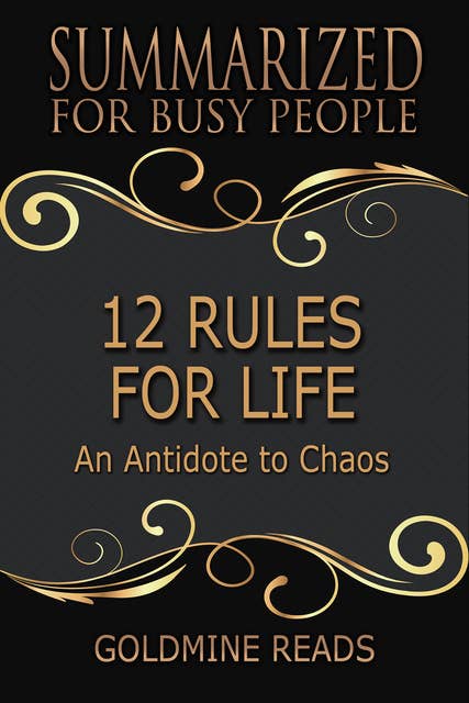 12 Rules for Life - Summarized for Busy People (An Antidote to Chaos: Based on the Book by Jordan B. Peterson): An Antidote to Chaos: Based on the Book by Jordan B. Peterson