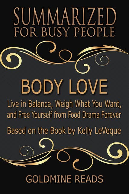 Body Love - Summarized for Busy People: Live in Balance, Weigh What You Want, and Free Yourself from Food Drama Forever