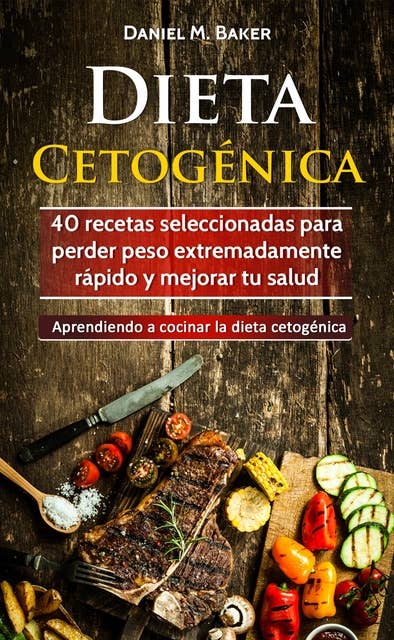 Dieta Cetogénica: 40 recetas seleccionadas para perder peso extremadamente rápido y mejorar tu salud. Aprendiendo a cocinar la dieta cetogénica