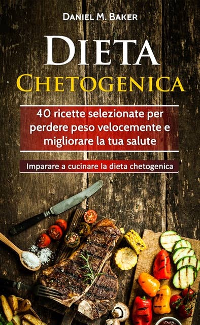 Dieta Chetogenica: 40 ricette selezionate per perdere peso velocemente e migliorare la tua salute. Imparare a cucinare la dieta chetogenica