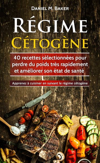 Régime Cétogène: 40 recettes sélectionnées pour perdre du poids très rapidement et améliorer son état de santé. Apprenez à cuisiner en suivant le régime cétogène