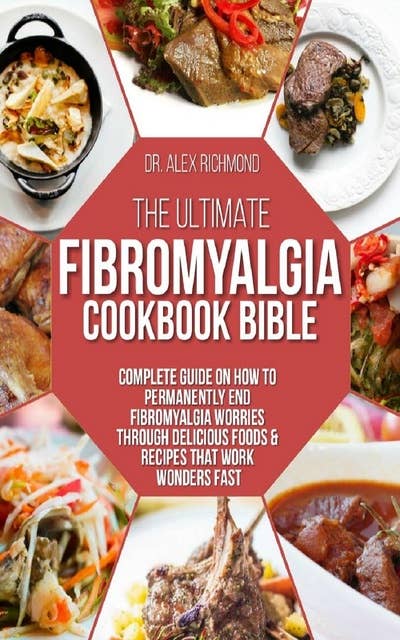 The Ultimate Fibromyalgia Cookbook Bible: Complete Guide on How to Permanently End Fibromyalgia Worries Through Delicious Foods & Recipes That Work Wonders Fast