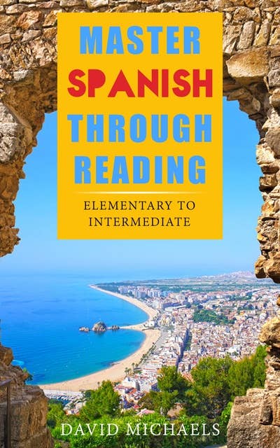 Master Spanish Through Reading: From Elementary to Intermediate (Boost your vocabulary with over 290 new words and phrases)
