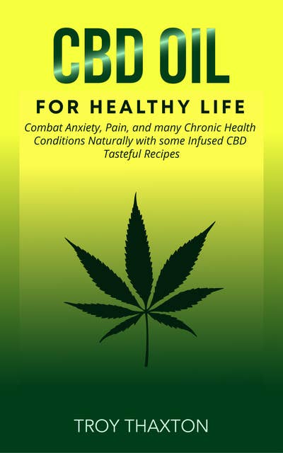 CBD Oil for Healthy Life: Combat Anxiety, Pain, and many Chronic Health Conditions Naturally   with some Infused CBD Tasteful Recipes