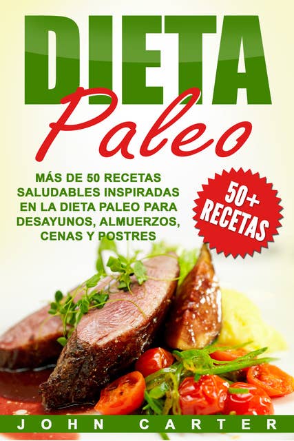 Dieta Paleo: Más de 50 Recetas Saludables inspiradas en la Dieta Paleo para Desayunos, Almuerzos, Cenas y Postres