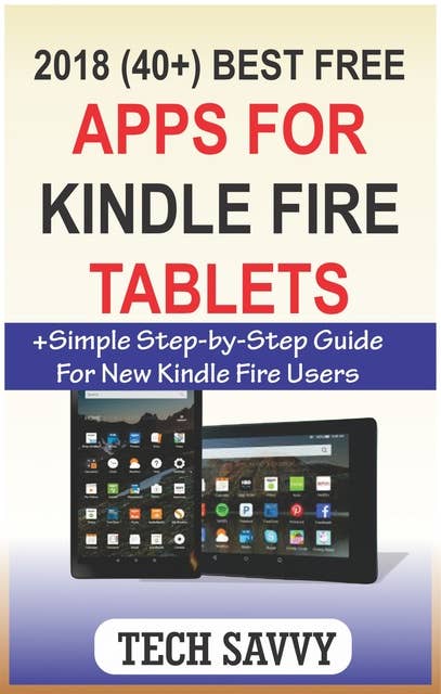 2018 (40+) Best Free Apps for Kindle Fire Tablets: +Simple Step-by-Step Guide For New Kindle Fire Users