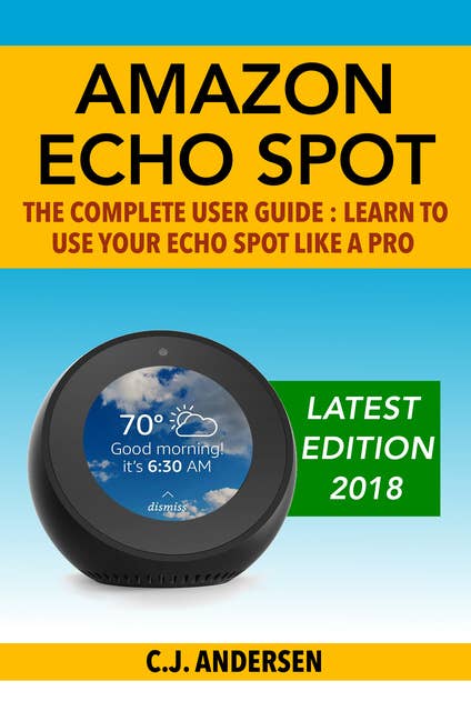 Amazon Echo Spot - The Complete User Guide: Learn to Use Your Echo Spot Like A Pro