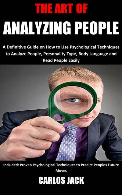 The Art of Analyzing People: A Definitive Guide on How to Use Psychological Techniques to Analyze People, Personality Type, Body Language and Read People Easily  Included: Proven Psychological Techniques to Predict Peoples Future Moves