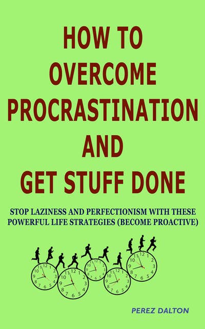 How to Overcome Procrastination and Get Stuff Done: Stop Laziness and Perfectionism with These Powerful Life Strategies