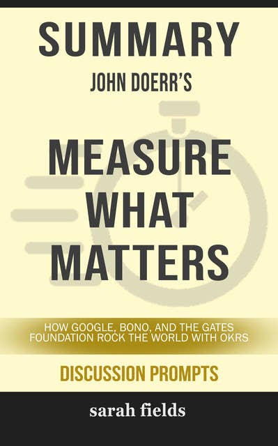 Summary: John Doerr's Measure What Matters: How Google, Bono, and the Gates Foundation Rock the World with OKRs