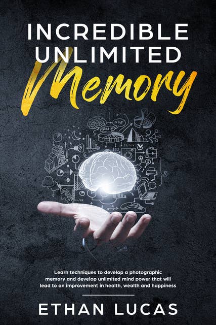 Incredible Unlimited Memory: Learn Techniques to Develop a Photographic Memory and Develop Unlimited Mind Power That Will Lead to an Improvement in Health, Wealth and Happiness