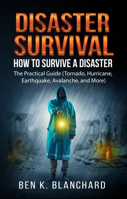 Disaster Survival: : How To Survive a Disaster - The practical Guide (Tornado, Hurricane, Earthquake, Avalanche, and More)