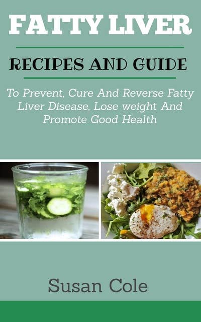 Fatty Liver: Recipes and Guide to Prevent, Cure and Reverse Fatty Liver Disease, Lose Weight and Promote Good Health