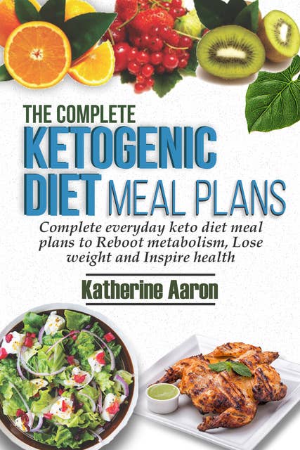 The complete Ketogenic Diet Meal Plans: Complete Everyday Keto diet Meal plans to boot metabolism, lose weight and inspire Health