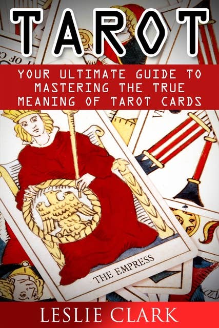 Tarot: Your Ultimate Guide to Mastering the True Meaning of Tarot Cards