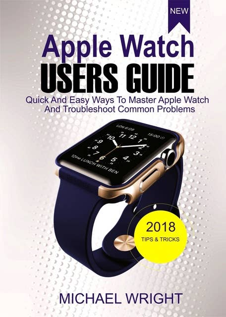 Apple Watch Users Guide: Quick And Easy Ways To Master Apple Watch  And Troubleshoot Common Problems
