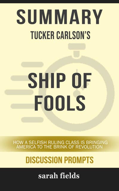 Summary: Tucker Carlson's Ship of Fools: How a Selfish Ruling Class is Bringing America to the Brink of Revolution