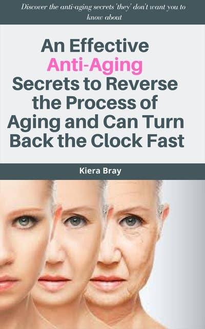 An Effective Anti-Aging Secrets to Reverse the Process of Aging and Can Turn Back the Clock Fast