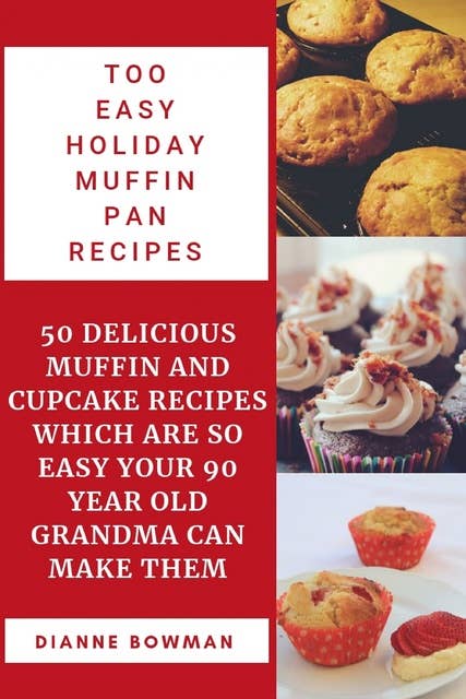 Too Easy Holiday Muffin pan Recipes: 50 Delicious Muffin and Cupcake Recipes Which are so Easy Your 90 Year old Grandma can Make Them