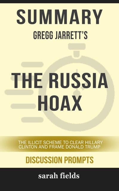 Summary: Gregg Jarrett's The Russia Hoax: The Illicit Scheme to Clear Hillary Clinton and Frame Donald Trump