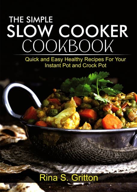 The Simple Slow Cooker Cookbook: Quick and Easy Healthy Recipes for your Instant Pot and Crock Pot