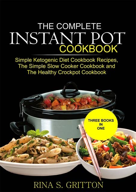 The Complete Instant Pot Cookbook: Simple Ketogenic Diet Cookbook Recipes, The Simple Slow Cooker Cookbook and The Healthy Crock Pot Cookbook