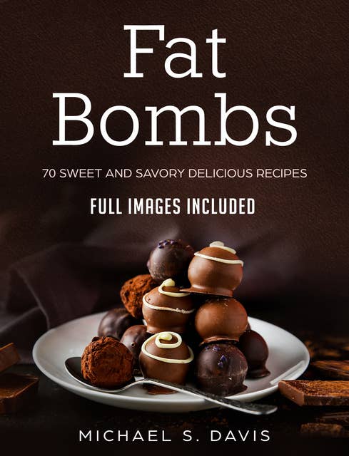 Fat Bombs: 70 Sweet and Savory Recipes - Full Images Included