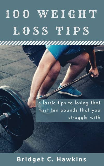 100 Weight Loss Tips: Classic tips to losing that first ten pounds that you struggle with