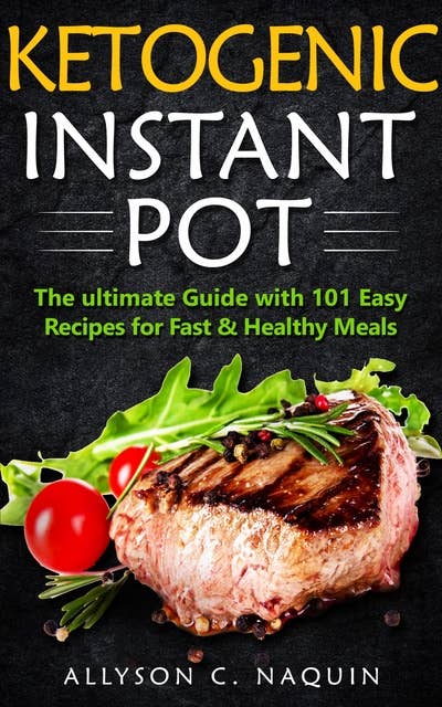Ketogenic Instant Pot: the Ultimate Guide With 101 Easy Recipes for Fast and Healthy Meals